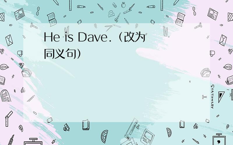 He is Dave.（改为同义句）