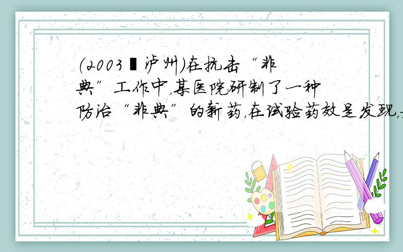 （2003•泸州）在抗击“非典”工作中，某医院研制了一种防治“非典”的新药，在试验药效是发现，如果成人按规定的剂量服用，