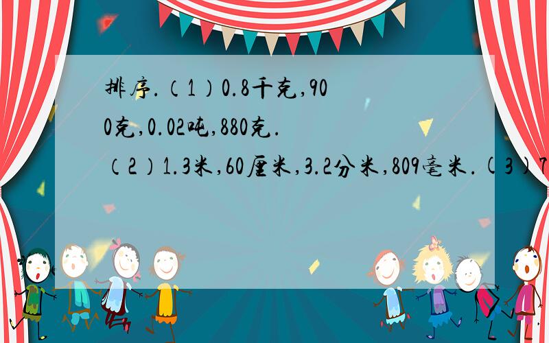 排序.（1）0.8千克,900克,0.02吨,880克.（2）1.3米,60厘米,3.2分米,809毫米.(3)7.2元