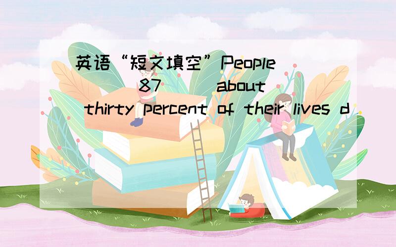 英语“短文填空”People ___87___about thirty percent of their lives d