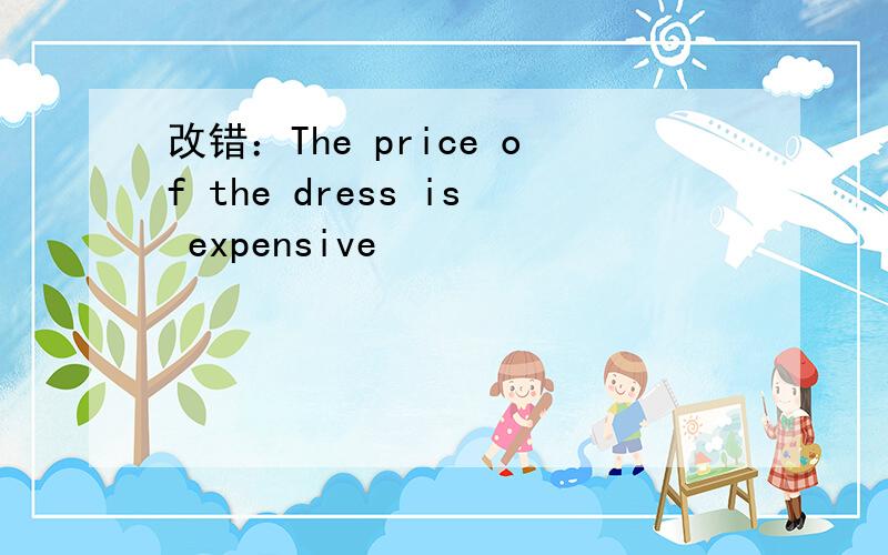 改错：The price of the dress is expensive