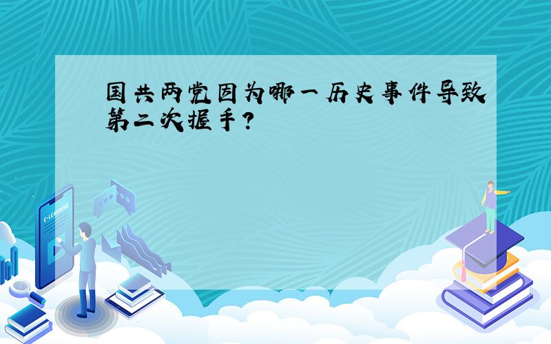 国共两党因为哪一历史事件导致第二次握手?