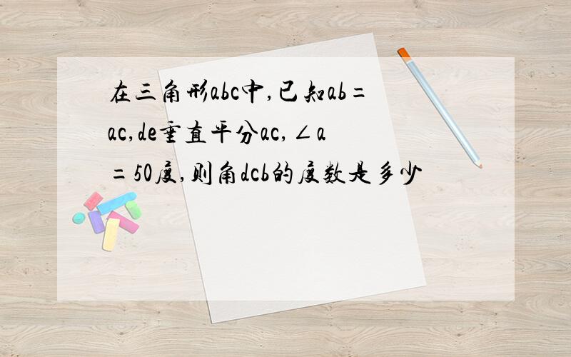 在三角形abc中,已知ab=ac,de垂直平分ac,∠a=50度,则角dcb的度数是多少