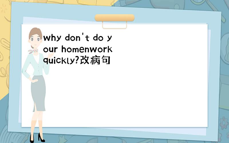 why don't do your homenwork quickly?改病句