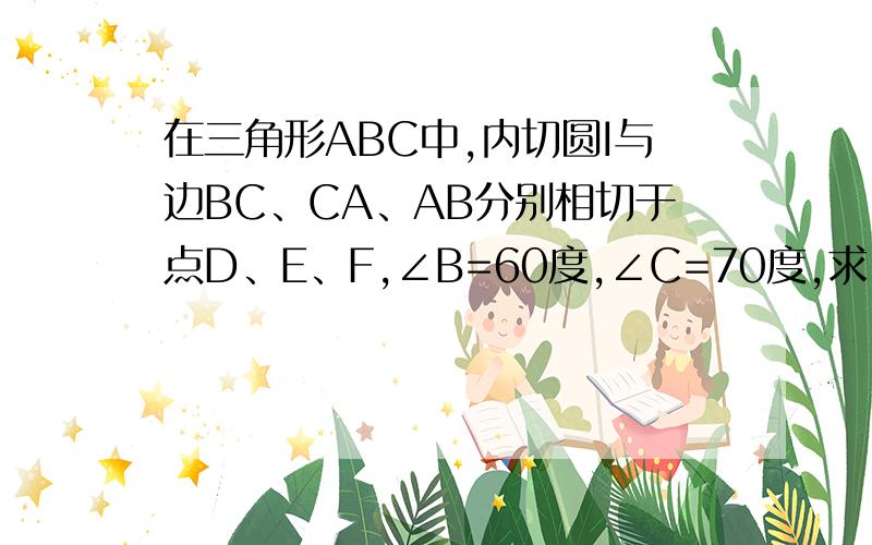 在三角形ABC中,内切圆I与边BC、CA、AB分别相切于点D、E、F,∠B=60度,∠C=70度,求,∠EDF的度数