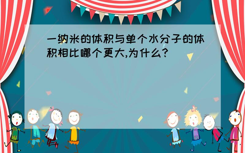 一纳米的体积与单个水分子的体积相比哪个更大,为什么?