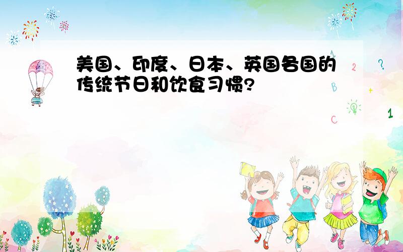 美国、印度、日本、英国各国的传统节日和饮食习惯?