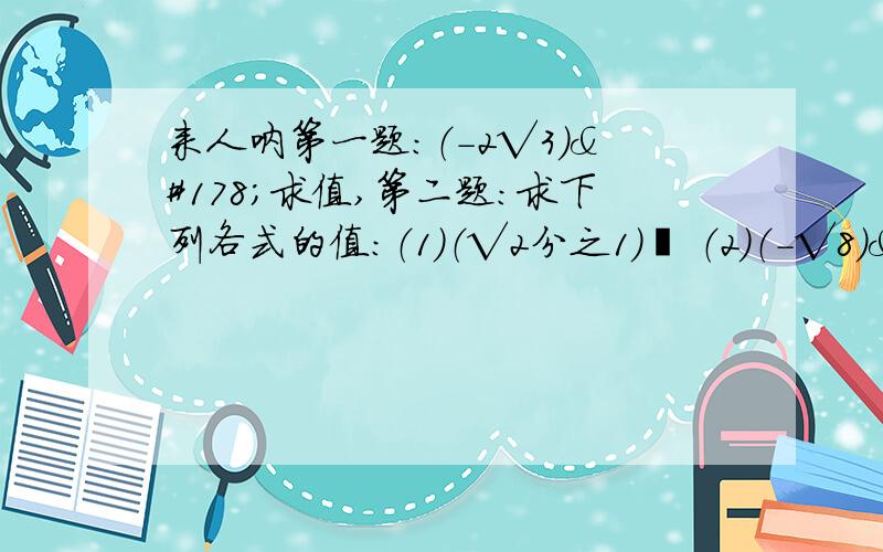 来人呐第一题：（-2√3）²求值,第二题：求下列各式的值：（1）（√2分之1）² （2）（-√8）&