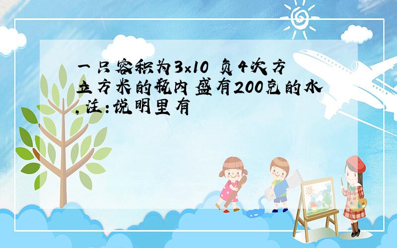 一只容积为3×10 负4次方立方米的瓶内盛有200克的水,注：说明里有