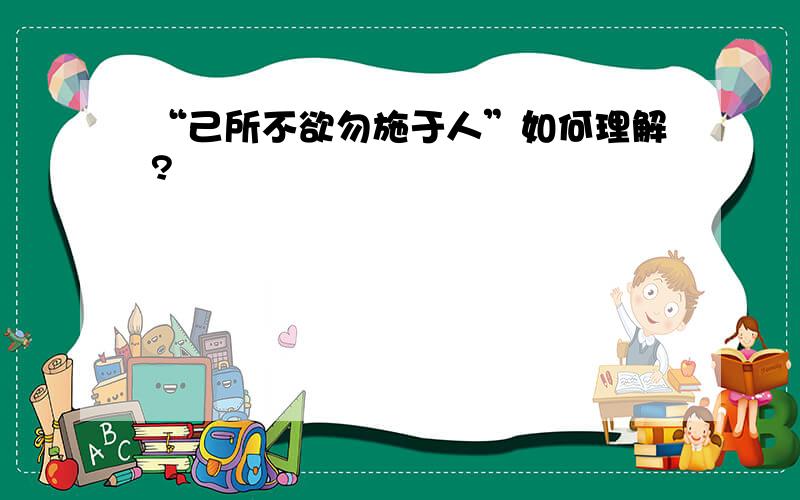 “己所不欲勿施于人”如何理解?