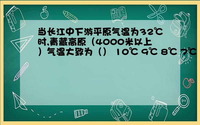 当长江中下游平原气温为32℃时,青藏高原（4000米以上）气温大致为（） 10℃ 9℃ 8℃ 7℃