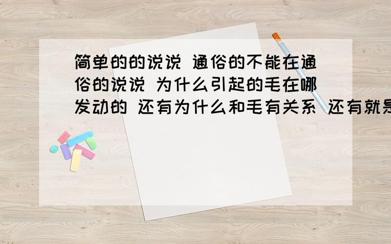 简单的的说说 通俗的不能在通俗的说说 为什么引起的毛在哪发动的 还有为什么和毛有关系 还有就是为什么当时毛老了4人为什么