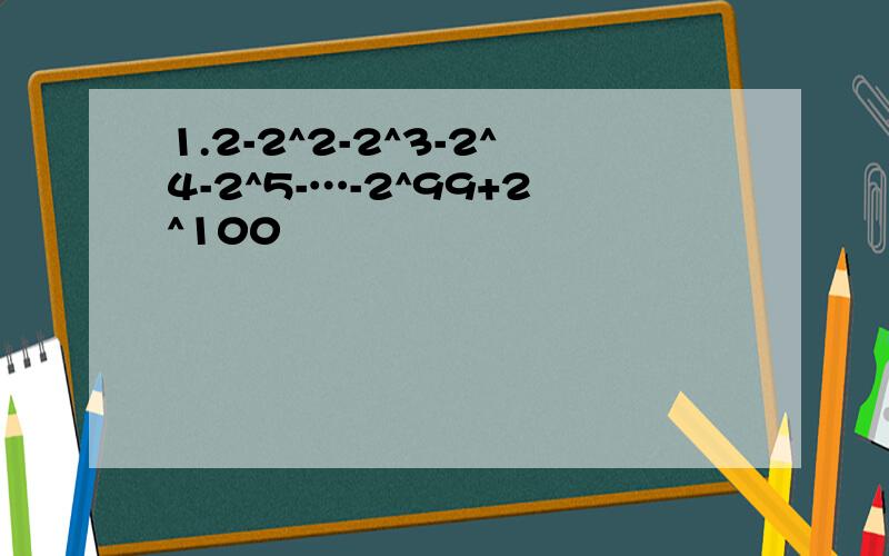 1.2-2^2-2^3-2^4-2^5-…-2^99+2^100