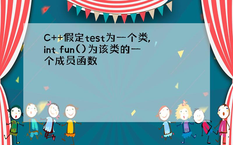 C++假定test为一个类,int fun()为该类的一个成员函数