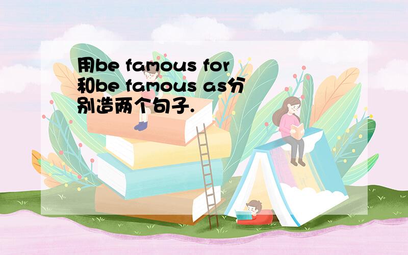 用be famous for和be famous as分别造两个句子.