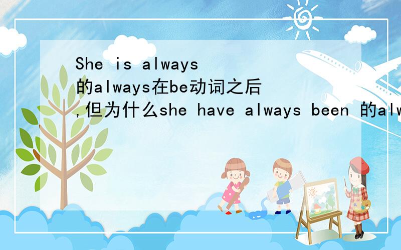 She is always 的always在be动词之后,但为什么she have always been 的alway