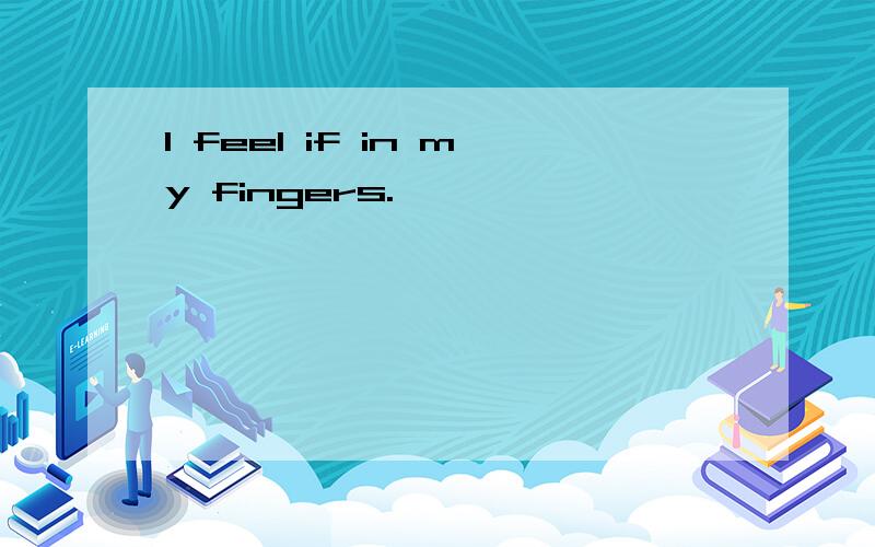 I feel if in my fingers.