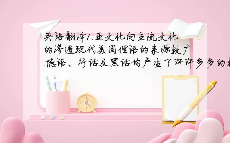 英语翻译1.亚文化向主流文化的渗透现代美国俚语的来源较广.隐语、行话及黑话均产生了许许多多的精彩的俚语,“如美国罪犯把监