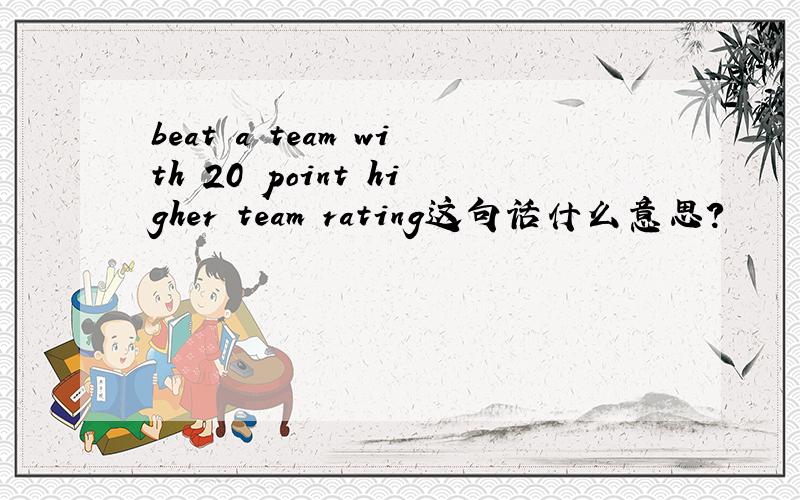 beat a team with 20 point higher team rating这句话什么意思?