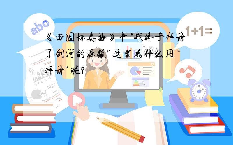 《田园协奏曲》中“我终于拜访了剑河的源头”这里为什么用“拜访”呢?