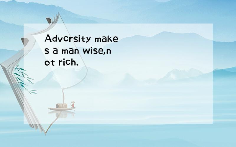 Advcrsity makes a man wise,not rich.