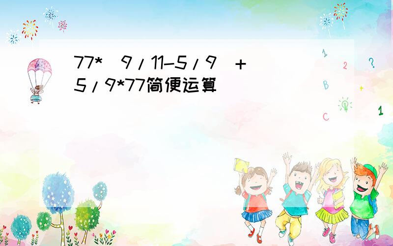 77*(9/11-5/9)+5/9*77简便运算