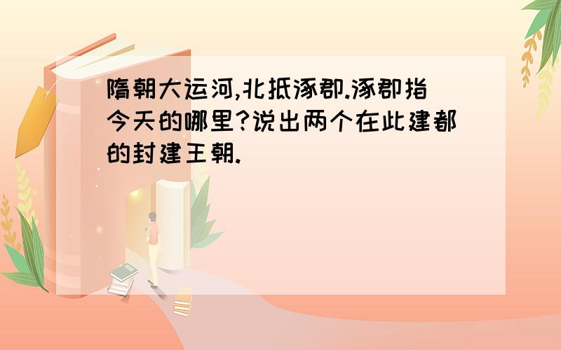 隋朝大运河,北抵涿郡.涿郡指今天的哪里?说出两个在此建都的封建王朝.