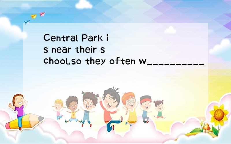 Central Park is near their school,so they often w__________