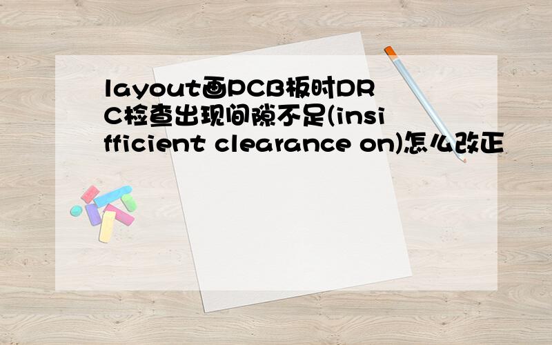 layout画PCB板时DRC检查出现间隙不足(insifficient clearance on)怎么改正