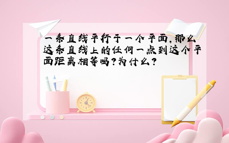 一条直线平行于一个平面,那么这条直线上的任何一点到这个平面距离相等吗?为什么?