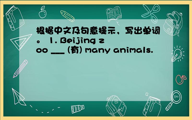 根据中文及句意提示，写出单词。 1. Beijing zoo ___ (有) many animals.