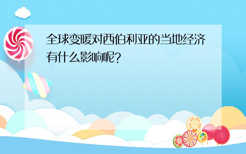 全球变暖对西伯利亚的当地经济有什么影响呢?