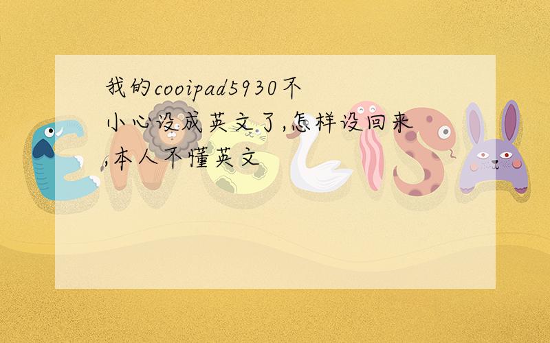 我的cooipad5930不小心设成英文了,怎样设回来 ,本人不懂英文