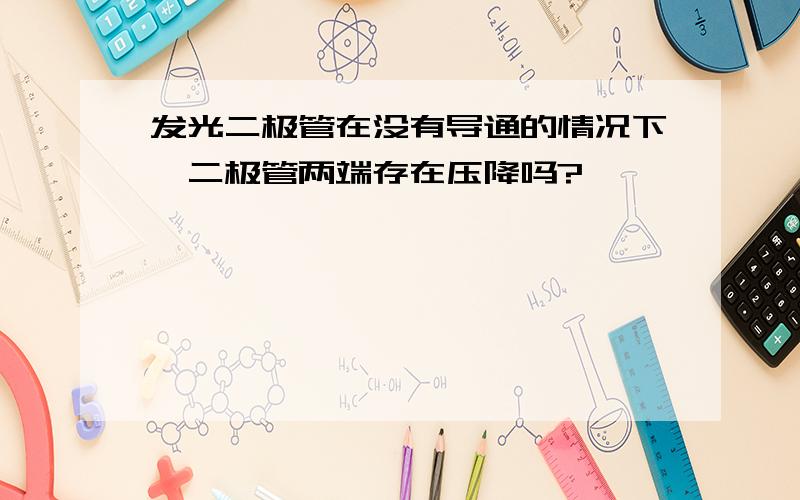 发光二极管在没有导通的情况下,二极管两端存在压降吗?