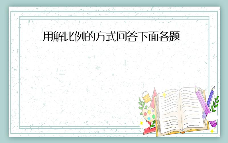 用解比例的方式回答下面各题