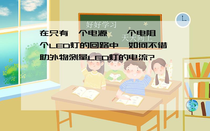 在只有一个电源,一个电阻,一个LED灯的回路中,如何不借助外物测量LED灯的电流?