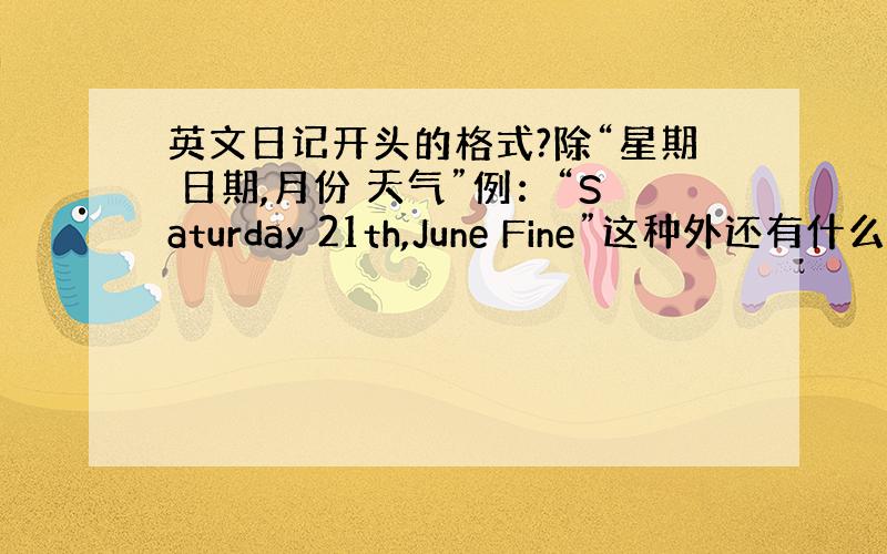 英文日记开头的格式?除“星期 日期,月份 天气”例：“Saturday 21th,June Fine”这种外还有什么?