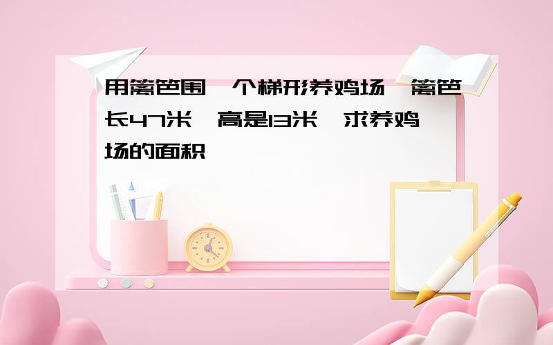 用篱笆围一个梯形养鸡场,篱笆长47米,高是13米,求养鸡场的面积