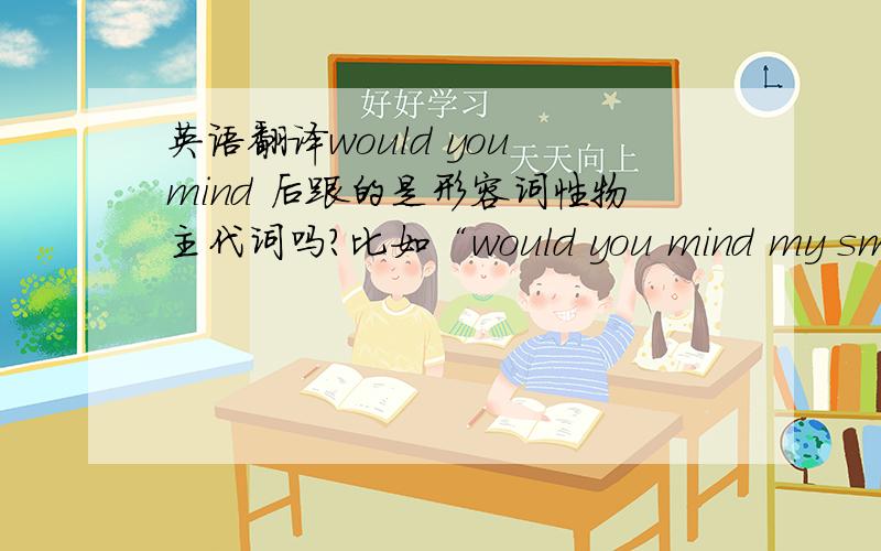 英语翻译would you mind 后跟的是形容词性物主代词吗?比如“would you mind my smokin