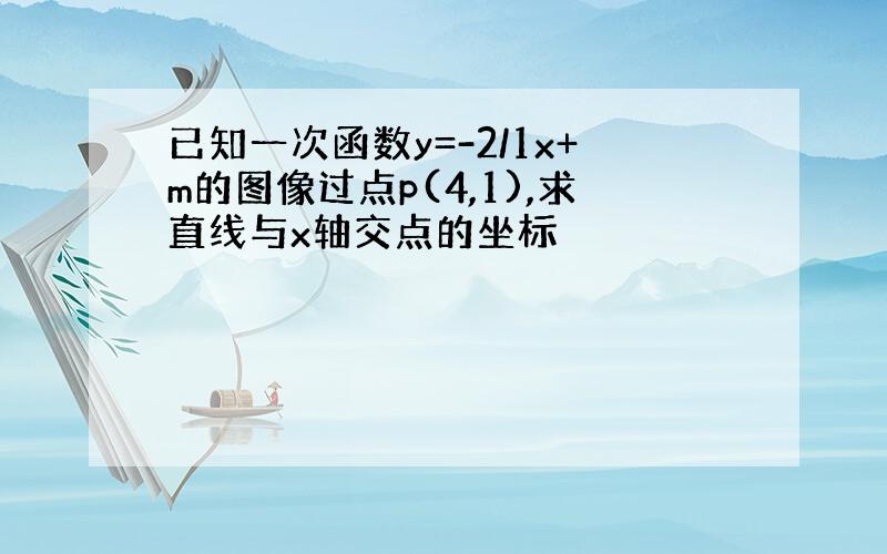 已知一次函数y=-2/1x+m的图像过点p(4,1),求直线与x轴交点的坐标