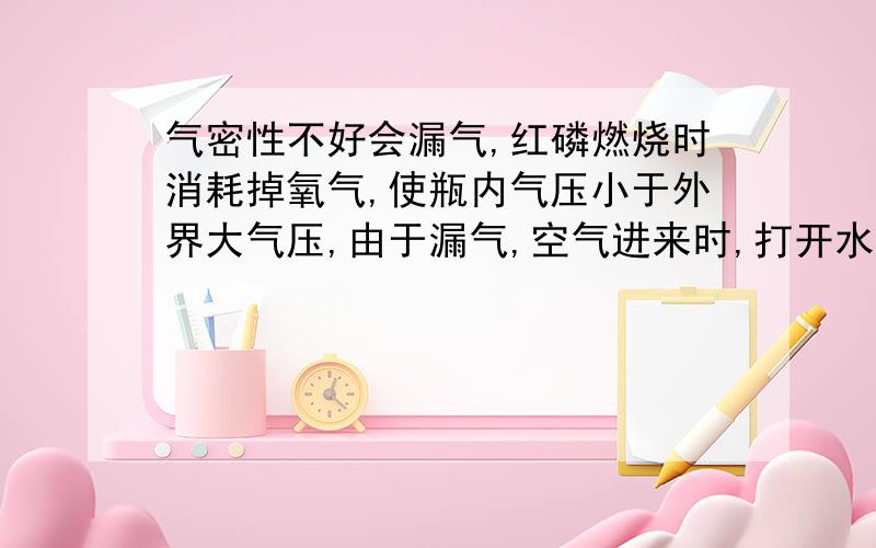 气密性不好会漏气,红磷燃烧时消耗掉氧气,使瓶内气压小于外界大气压,由于漏气,空气进来时,打开水夹.