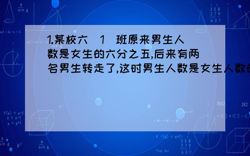 1.某校六（1）班原来男生人数是女生的六分之五,后来有两名男生转走了,这时男生人数是女生人数的四分之三.六（1）班原来有