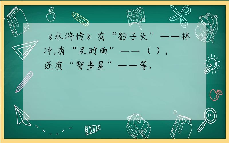 《水浒传》有“豹子头”——林冲,有“及时雨”——（ ）,还有“智多星”——等.