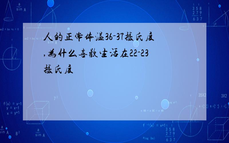 人的正常体温36-37摄氏度,为什么喜欢生活在22-23摄氏度