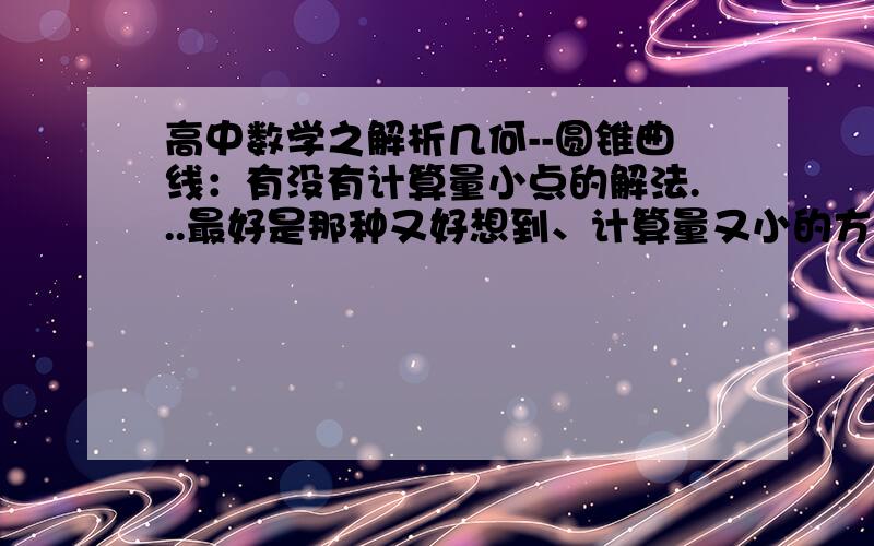 高中数学之解析几何--圆锥曲线：有没有计算量小点的解法...最好是那种又好想到、计算量又小的方法...