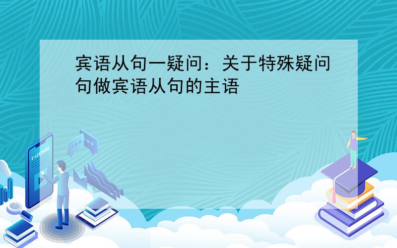 宾语从句一疑问：关于特殊疑问句做宾语从句的主语