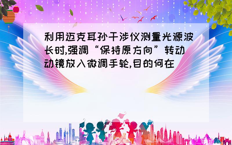 利用迈克耳孙干涉仪测量光源波长时,强调“保持原方向”转动动镜放入微调手轮,目的何在