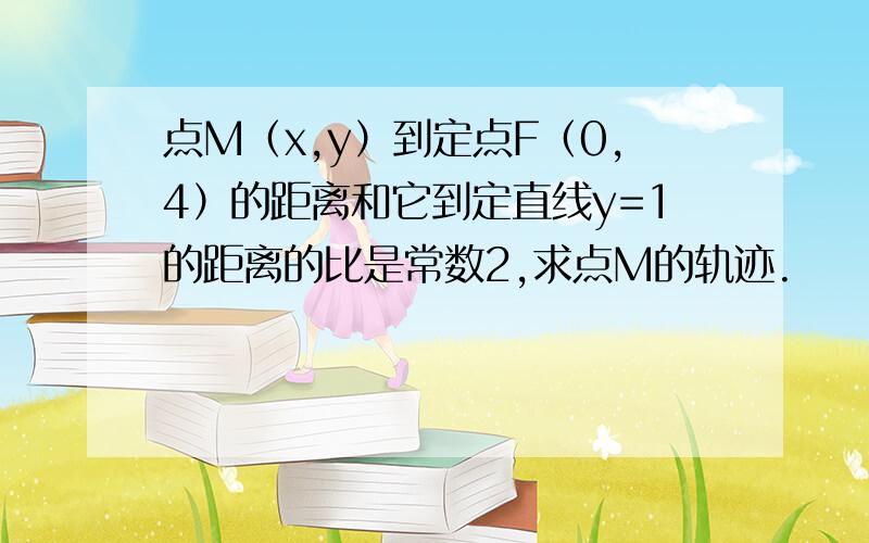 点M（x,y）到定点F（0,4）的距离和它到定直线y=1的距离的比是常数2,求点M的轨迹.