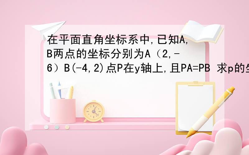 在平面直角坐标系中,已知A,B两点的坐标分别为A（2,-6）B(-4,2)点P在y轴上,且PA=PB 求p的坐标