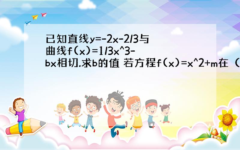 已知直线y=-2x-2/3与曲线f(x)=1/3x^3-bx相切.求b的值 若方程f(x)=x^2+m在（0,正无穷大）